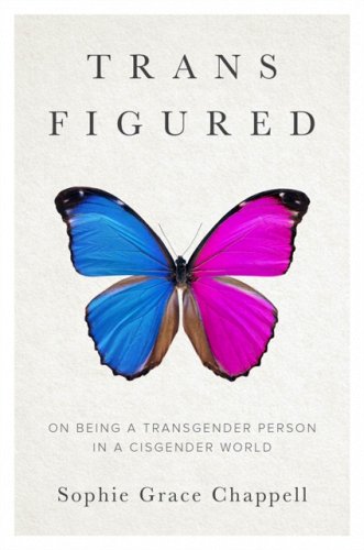 Trans Figured: On Being a Transgender Person in a Cisgender World, with Sophie-Grace Chappell