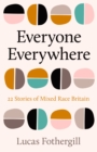Everyone Everywhere : 21 Stories of Mixed Race Britain