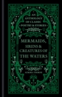 Mermaids, Sirens & Creatures of the Waters : An anthology of classic poetry & stories