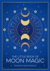 The Little Book of Moon Magic : An Introduction to Lunar Lore, Rituals and Spells